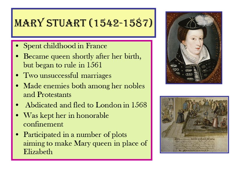 Mary Stuart (1542-1587) Spent childhood in France Became queen shortly after her birth, but